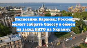 Полковник Баранец: Россия может забрать Одессу в обмен на заход НАТО на Украину