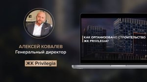 Алексей Ковалев: как организовано строительство ЖК Privilegia!