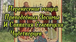 Перенесение мощей преподобных Зосимы и Савватия Соловецких чудотворцев, день памяти 21 августа