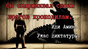 Крокодилы Иди Амина: ужас диктатуры.