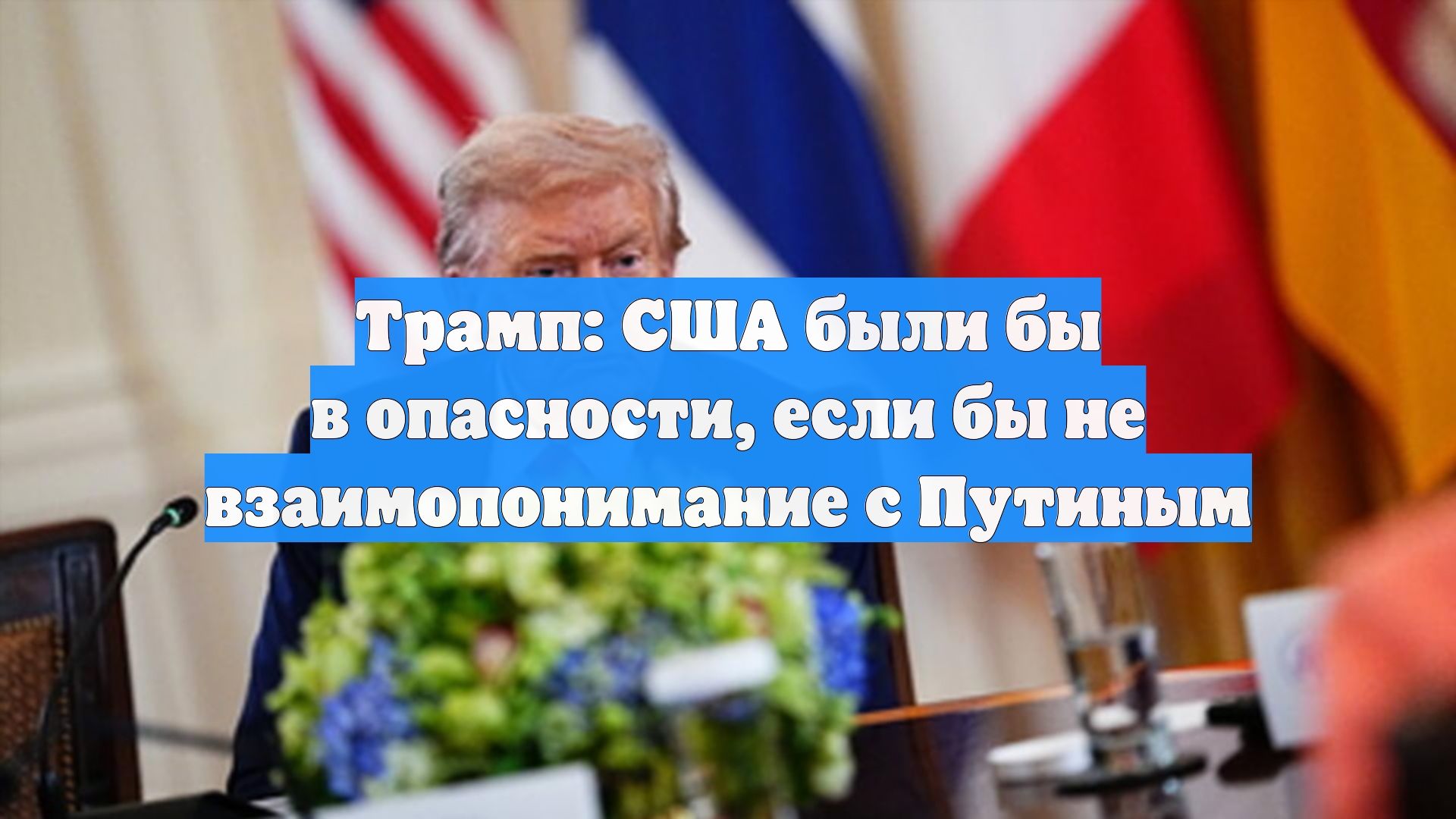 Трамп: США были бы в опасности, если бы не взаимопонимание с Путиным