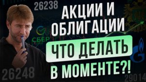 АКЦИИ и ОБЛИГАЦИИ. Что делать В МОМЕНТЕ?!