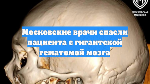 Московские врачи спасли пациента с гигантской гематомой мозга