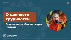 О ценности трудностей. Вопрос царя Юдхиштхиры Кришне