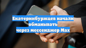 Екатеринбуржцев начали обманывать через мессенджер Max