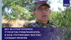 ВСУ за сутки потеряли 17 пунктов управления БПЛА в зоне группировки "Восток", сообщил Яковлев