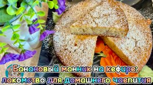 Банановый манник на кефире: лакомство для домашнего чаепития