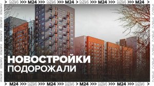 Стоимость новостроек в Москве с начала года выросла на 8,2% - Москва 24