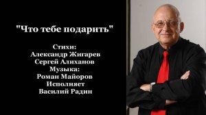 "Что тебе подарить" Стихи: А. Жигарев и С. Алиханов Музыка: Р. Майоров Исполняет Василий Радин