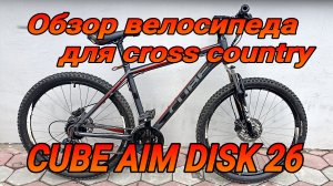 Обзор велосипеда CUBE AIM DISK, брендовый велосипед для cross country.