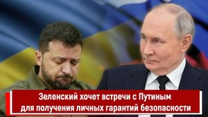 Зеленский хочет встречи с Путиным для получения личных гарантий безопасности