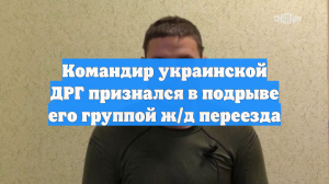 Командир украинской ДРГ признался в подрыве его группой ж/д переезда