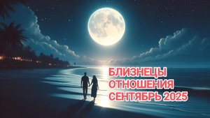 ♊ БЛИЗНЕЦЫ ❤️ ОТНОШЕНИЯ СЕНТЯБРЬ 2025