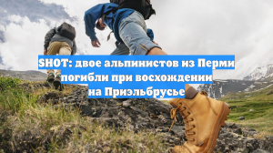 SHOT: двое альпинистов из Перми погибли при восхождении на Приэльбрусье