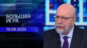 Большая игра. Часть 3. Выпуск от 19.08.2025