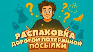 Распаковка дорогой/потерянной посылки
