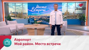 Мой район. Место встречи. Аэропорт — Москва. Доверие