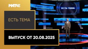 «Есть тема». Выпуск от 20.08.2025