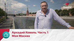 Моя Москва. Аркадий Коваль. Часть 1 — Москва. Доверие