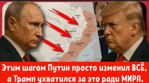 Этим шагом Путин просто изменил ВСЁ, а Трамп ухватился за это ради МИРА.