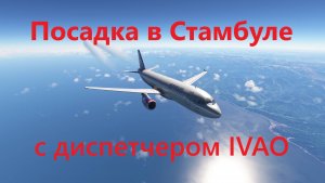 MSFS 2020 | посадка в Стамбуле с диспетчером ИВАО | Fenix A320