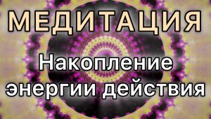 Накопление энергии действия. Трансформационная Медитация.