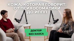 Кожа, которая говорит: от ИППП до психосоматики. Подкаст «Доктор без хаоса» от «СМ-Клиника»