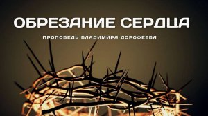 Обрезание сердца. Проповедь Владимира Дорофеева