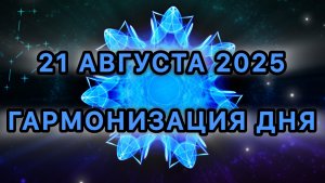 Гармонизация дня 21 августа 2025. Трансформационная Медитация.