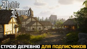 СТРОЮ ДЕРЕВНЮ ДЛЯ ПОДПИСЧИКОВ - Noble Legacy №1