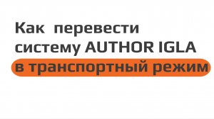 Как перевести систему AUTHOR IGLA в транспортный режим