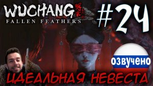 WUCHANG Fallen Feathers ПРОХОЖДЕНИЕ С РУССКОЙ ОЗВУЧКОЙ #24 ИДЕАЛЬНАЯ НЕВЕСТА ФАН ЛИН