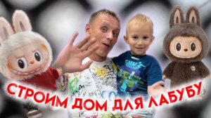 Строим дом для ЛАБУБУ