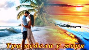 КЛАССНАЯ   ПЕСНЯ - ТРИ  НЕДЕЛИ  У  МОРЯ!