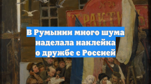В Румынии много шума наделала наклейка о дружбе с Россией