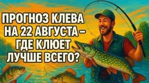 🎣 Прогноз клева рыбы на 22 августа 2025 | Лучшие места для рыбалки сегодня