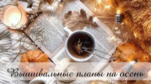 Вышивальный план на осень / ОСЕНЬ 2025