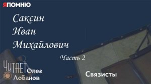 Саксин Иван Михайлович Часть 2. Проект "Я помню" Артема Драбкина. Связисты.