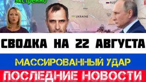 СВОДКА БОЕВЫХ ДЕЙСТВИЙ - ВОЙНА НА УКРАИНЕ НА 22 АВГУСТА, НОВОСТИ СВО