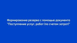 Формирование резерва с помощью документа «Поступление услуг, работ (по счетам затрат)»