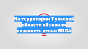 На территории Тульской области объявили опасность атаки БПЛА