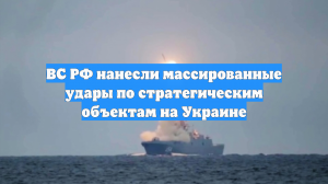 ВС РФ нанесли массированные удары по стратегическим объектам на Украине