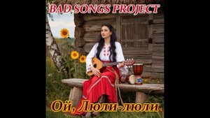 Bad Songs Project - Ой, Люли-люли