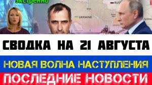 СВОДКА БОЕВЫХ ДЕЙСТВИЙ - ВОЙНА НА УКРАИНЕ НА 21 АВГУСТА, НОВОСТИ СВО