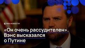 "Он очень рассудителен". Вэнс высказался о путине