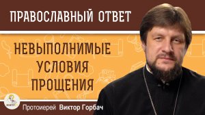 НЕВЫПОЛНИМЫЕ УСЛОВИЯ ПРОЩЕНИЯ. Протоиерей Виктор Горбач