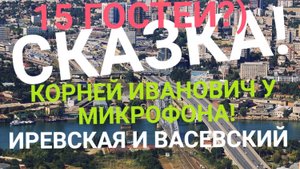 СКАЗКА ! 15 ГОСТЕЙ)))??? ВАСЕВСКИЙ И ИРЕВСКАЯ! КОРНЕЙ ИВАНОВИЧ У МИКРОФОНА ! НЕДЕЛЬНАЯ АНАЛИТИКА!