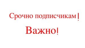 Срочно подписчикам! Важно!