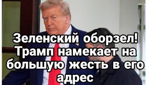ЗЕЛЕНСКИЙ ОБОРЗЕЛ ВКРАЙ! Трамп НАМЕКАЕТ НА ЖЕСТЬ В ЕГО АДРЕС