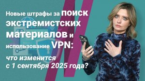 Штрафы за поиск экстремистских материалов и использование VPN: что изменится с 1 сентября 2025?